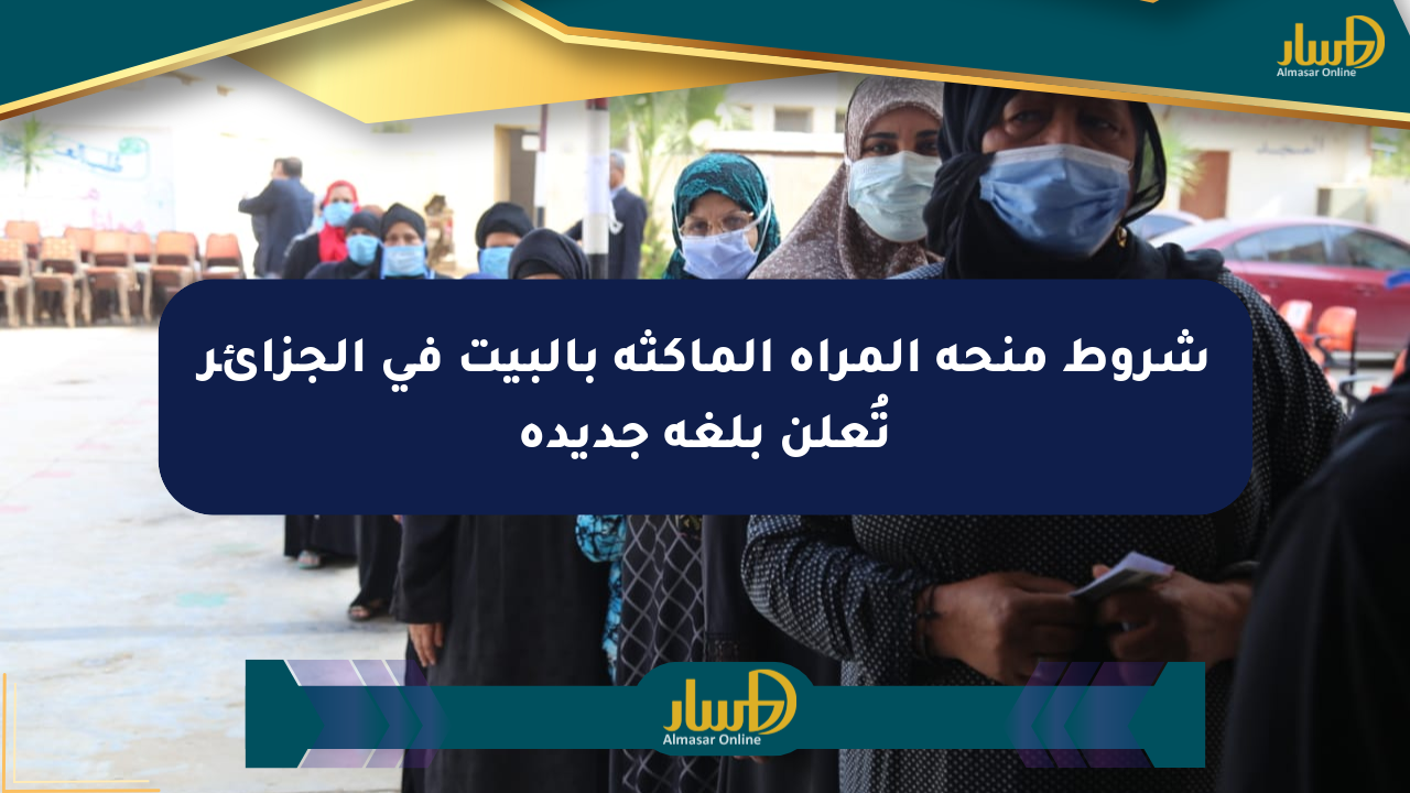 شروط منحة المرأة الماكثة بالبيت في الجزائر تُعلن بلغة جديدة